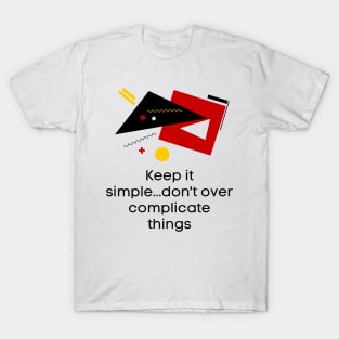 Keep it simple..don't over complicate things - Lifes Inspirational Quotes T-Shirt